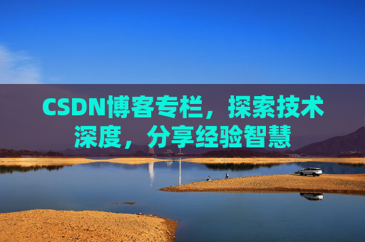 CSDN博客专栏，探索技术深度，分享经验智慧