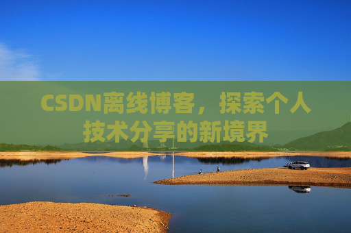 CSDN离线博客，探索个人技术分享的新境界