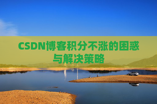 CSDN博客积分不涨的困惑与解决策略