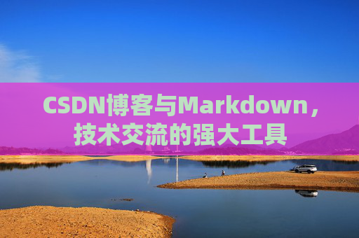 CSDN博客与Markdown，技术交流的强大工具