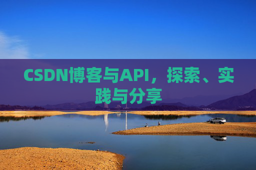CSDN博客与API,探索、实践与分享
