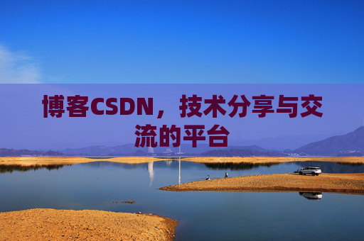 博客CSDN，技术分享与交流的平台