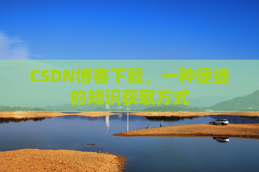 CSDN博客下载，一种便捷的知识获取方式