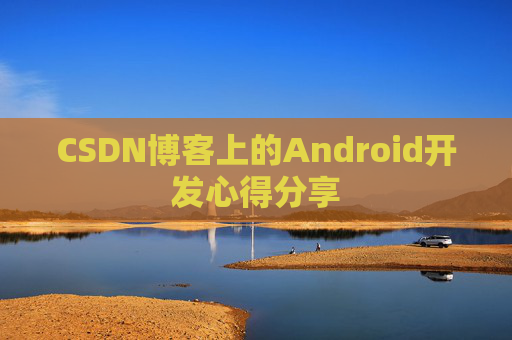 CSDN博客上的Android开发心得分享